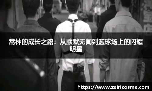 常林的成长之路：从默默无闻到篮球场上的闪耀明星