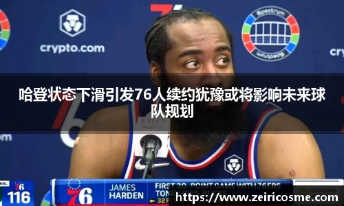 哈登状态下滑引发76人续约犹豫或将影响未来球队规划