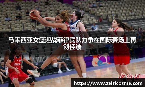 马来西亚女篮迎战菲律宾队力争在国际赛场上再创佳绩